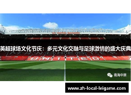 英超球场文化节庆：多元文化交融与足球激情的盛大庆典