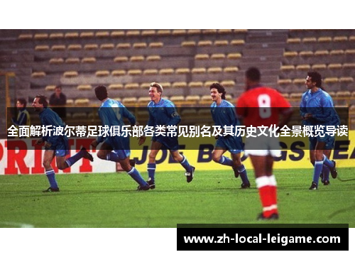 全面解析波尔蒂足球俱乐部各类常见别名及其历史文化全景概览导读