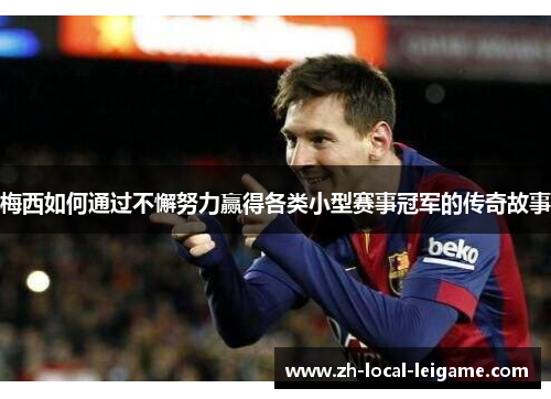 梅西如何通过不懈努力赢得各类小型赛事冠军的传奇故事