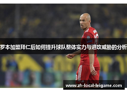 罗本加盟拜仁后如何提升球队整体实力与进攻威胁的分析