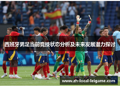 西班牙男足当前竞技状态分析及未来发展潜力探讨