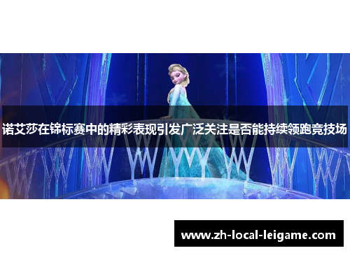 诺艾莎在锦标赛中的精彩表现引发广泛关注是否能持续领跑竞技场