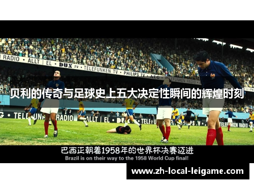 贝利的传奇与足球史上五大决定性瞬间的辉煌时刻
