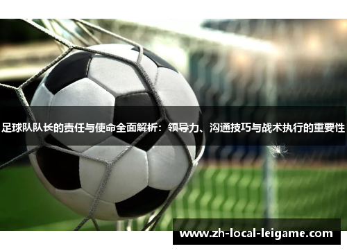 足球队队长的责任与使命全面解析：领导力、沟通技巧与战术执行的重要性