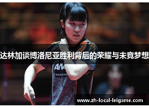 达林加谈博洛尼亚胜利背后的荣耀与未竟梦想