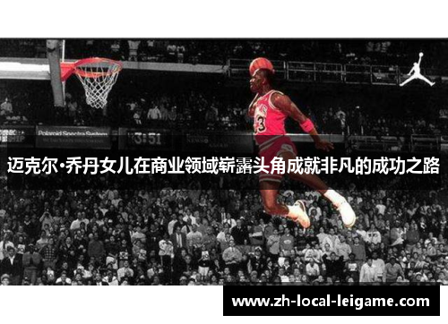 迈克尔·乔丹女儿在商业领域崭露头角成就非凡的成功之路