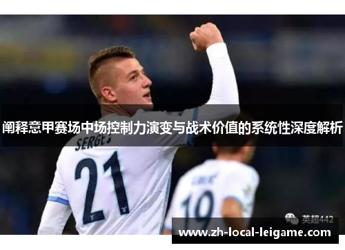阐释意甲赛场中场控制力演变与战术价值的系统性深度解析