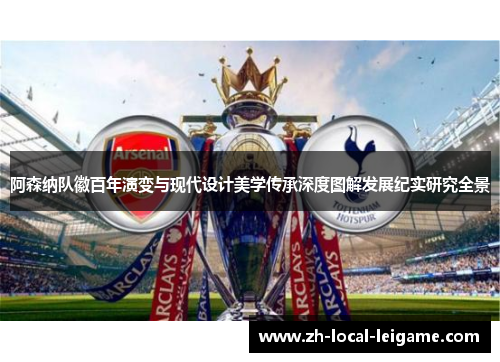 阿森纳队徽百年演变与现代设计美学传承深度图解发展纪实研究全景