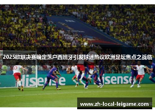 2025欧联决赛确定落户西班牙引发球迷热议欧洲足坛焦点之战临
