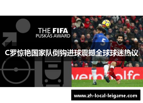 C罗惊艳国家队倒钩进球震撼全球球迷热议