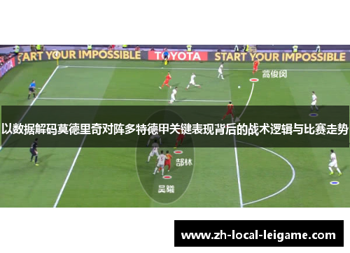 以数据解码莫德里奇对阵多特德甲关键表现背后的战术逻辑与比赛走势